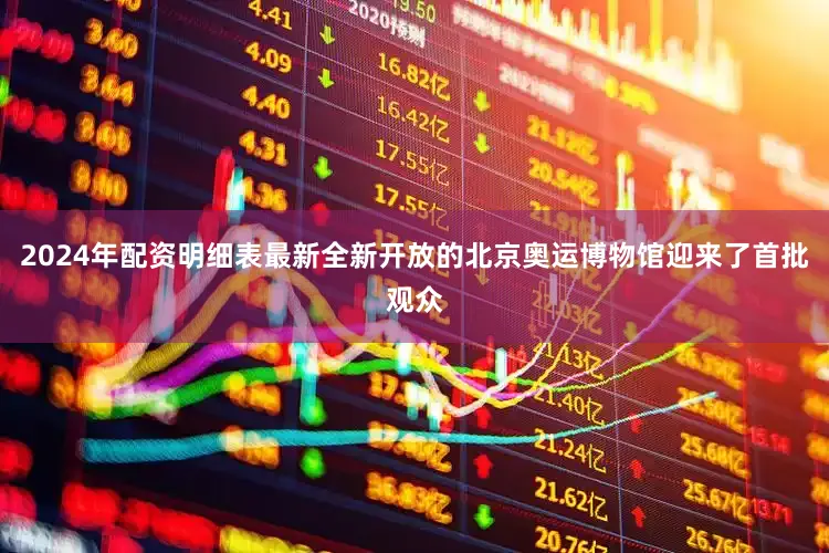 2024年配资明细表最新全新开放的北京奥运博物馆迎来了首批观众