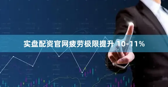 实盘配资官网疲劳极限提升 10-11%