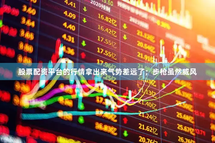 股票配资平台的行情拿出来气势差远了；步枪虽然威风