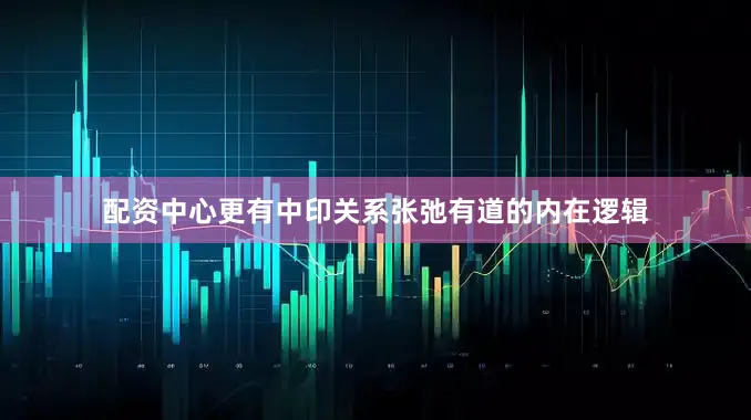 配资中心更有中印关系张弛有道的内在逻辑