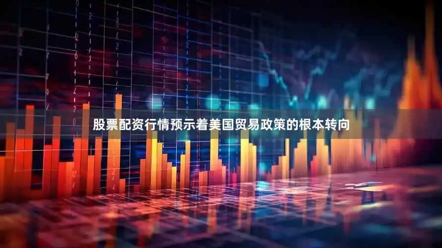 股票配资行情预示着美国贸易政策的根本转向