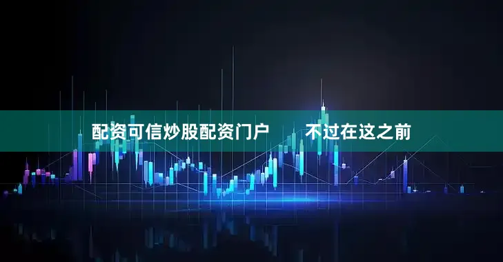配资可信炒股配资门户       不过在这之前