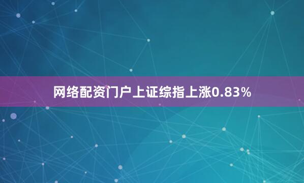 网络配资门户上证综指上涨0.83%