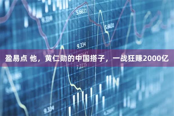 盈易点 他，黄仁勋的中国搭子，一战狂赚2000亿