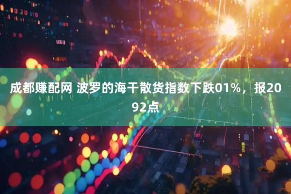 成都赚配网 波罗的海干散货指数下跌01%，报2092点