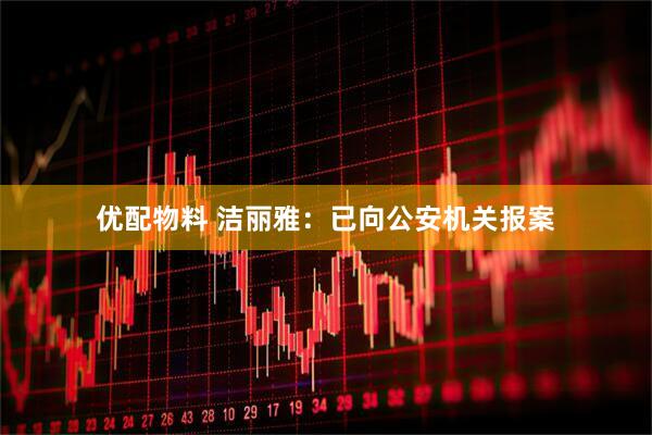 优配物料 洁丽雅：已向公安机关报案