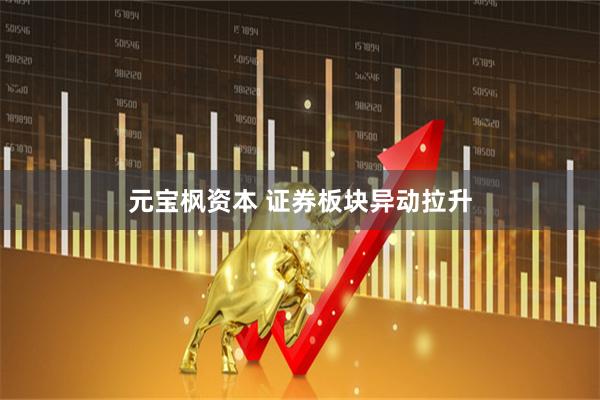 元宝枫资本 证券板块异动拉升