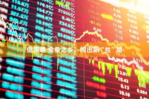 億策略 金蚕之乡，闯出新“丝”路