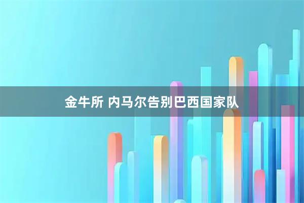 金牛所 内马尔告别巴西国家队